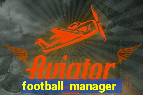 football manager 2019 fm scout